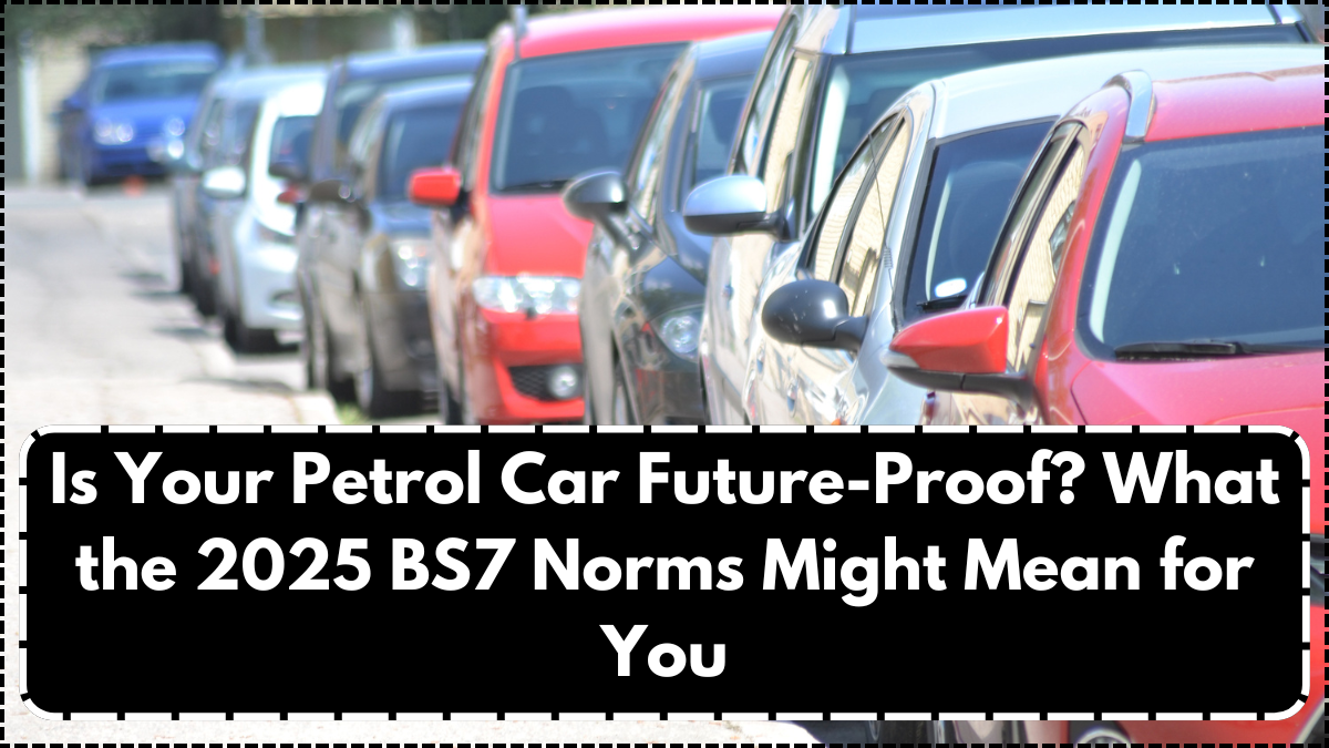 Is Your Petrol Car Future-Proof? What the 2025 BS7 Norms Might Mean for You