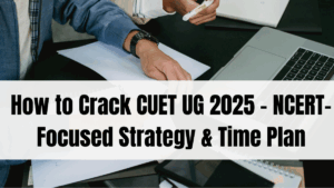 How to Crack CUET UG 2025 – NCERT-Focused Strategy & Time Plan
