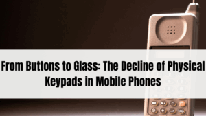 From Buttons to Glass: The Decline of Physical Keypads in Mobile Phones
