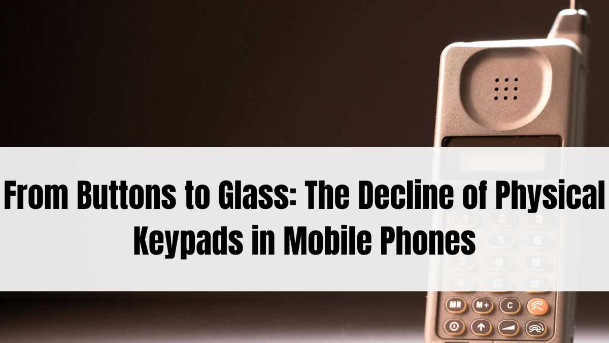 From Buttons to Glass: The Decline of Physical Keypads in Mobile Phones