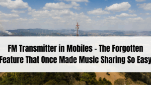 FM Transmitter in Mobiles – The Forgotten Feature That Once Made Music Sharing So Easy
