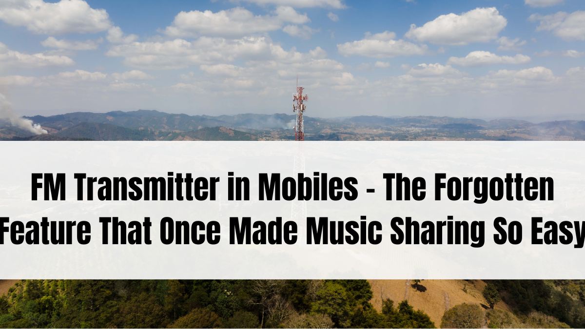 FM Transmitter in Mobiles – The Forgotten Feature That Once Made Music Sharing So Easy