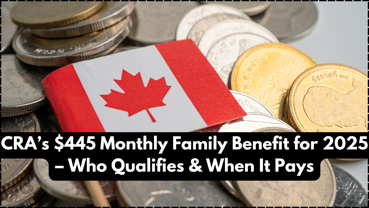 CRA’s $445 Monthly Family Benefit for 2025 – Who Qualifies & When It Pays